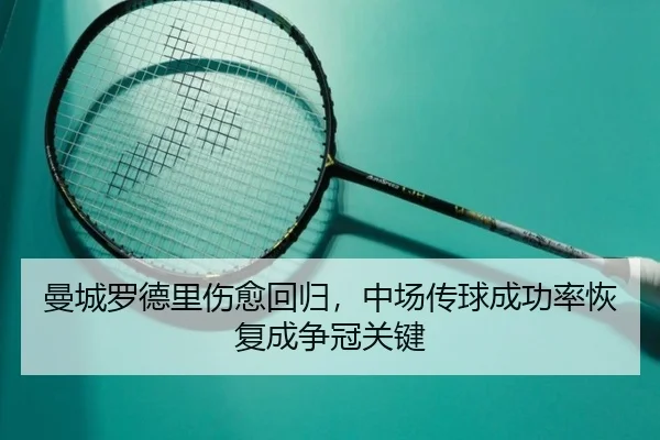 曼城罗德里伤愈回归，中场传球成功率恢复成争冠关键