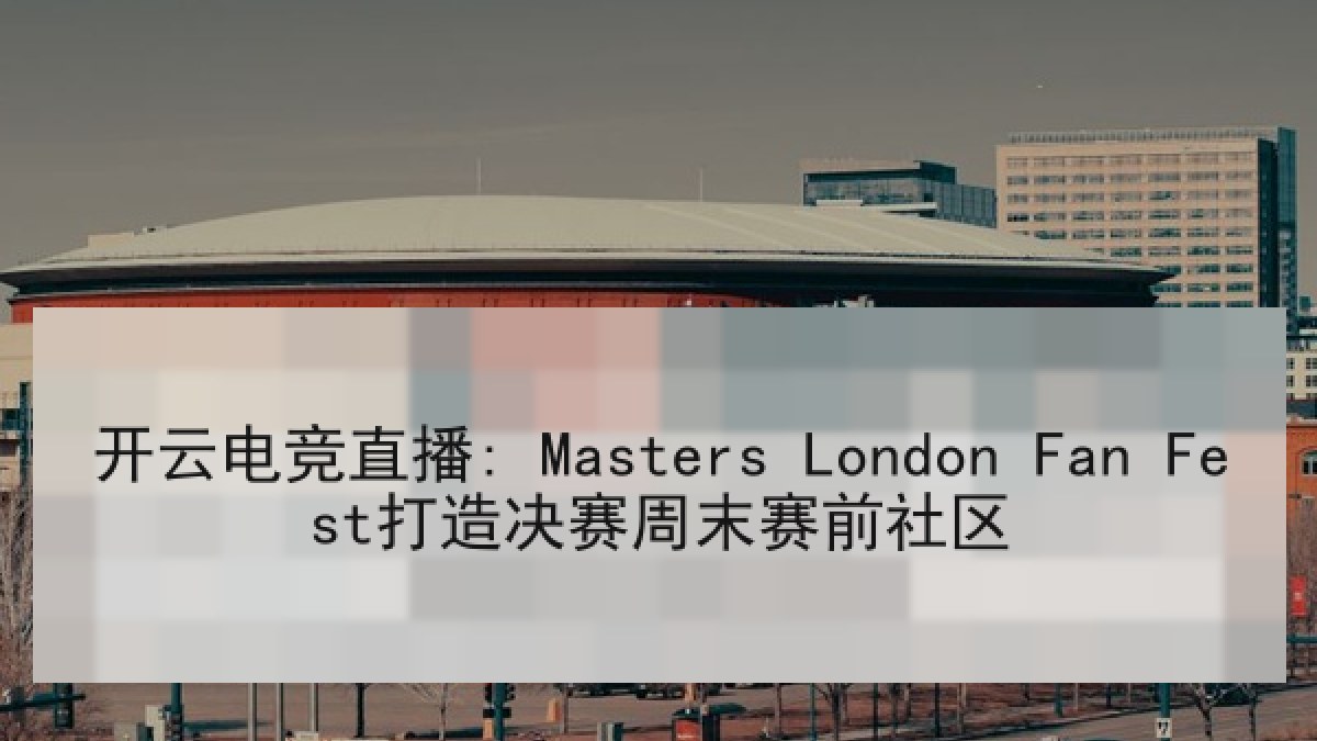 开云电竞直播: Masters London Fan Fest打造决赛周末赛前社区