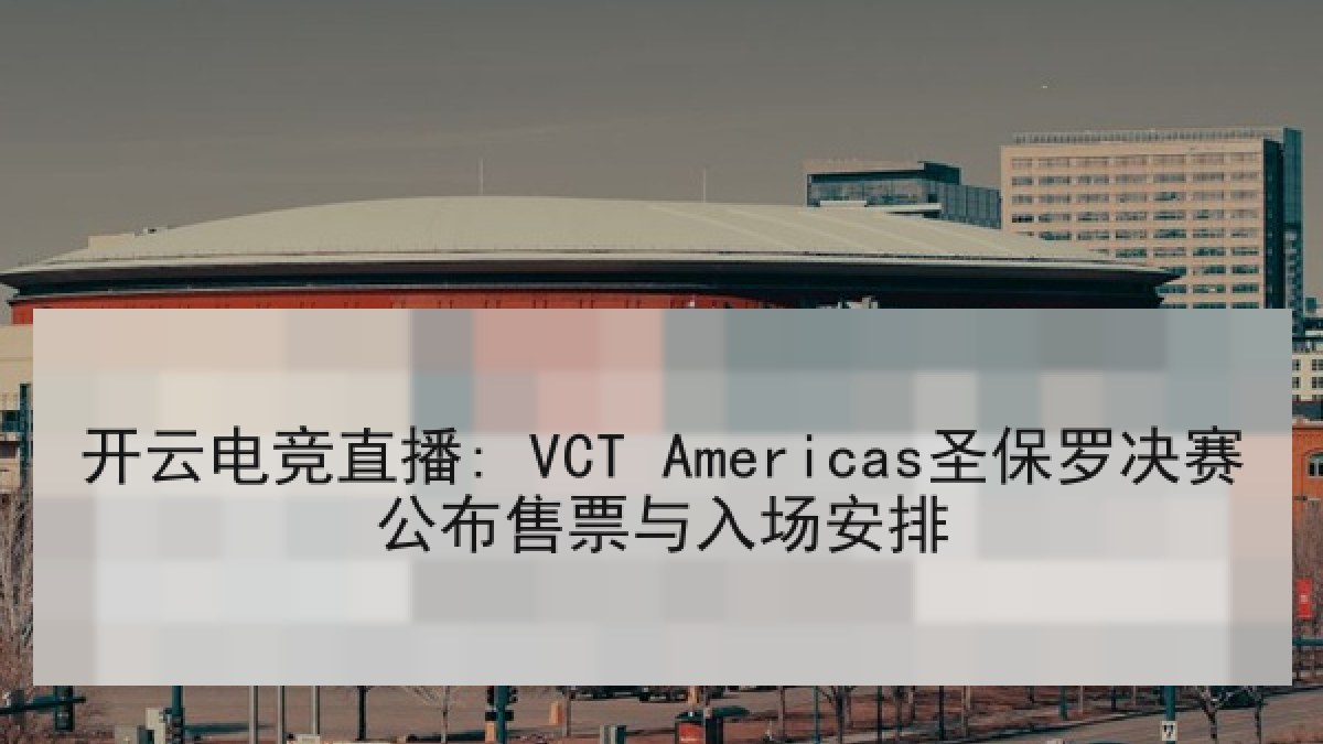 开云电竞直播: VCT Americas圣保罗决赛公布售票与入场安排