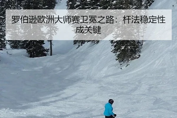 罗伯逊欧洲大师赛卫冕之路：杆法稳定性成关键
