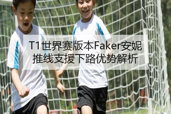 T1世界赛版本Faker安妮推线支援下路优势解析