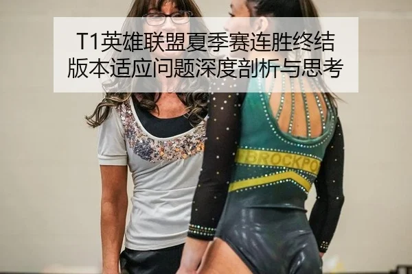 T1英雄联盟夏季赛连胜终结 版本适应问题深度剖析与思考