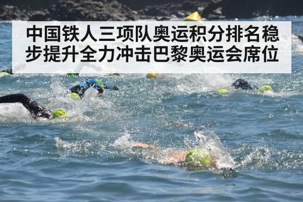 中国铁人三项队奥运积分排名稳步提升全力冲击巴黎奥运会席位