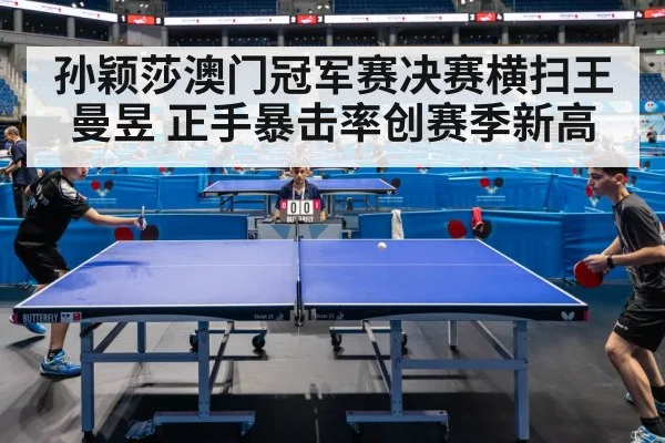 孙颖莎澳门冠军赛决赛横扫王曼昱 正手暴击率创赛季新高